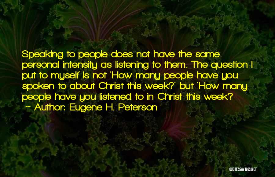 Eugene H. Peterson Quotes: Speaking To People Does Not Have The Same Personal Intensity As Listening To Them. The Question I Put To Myself