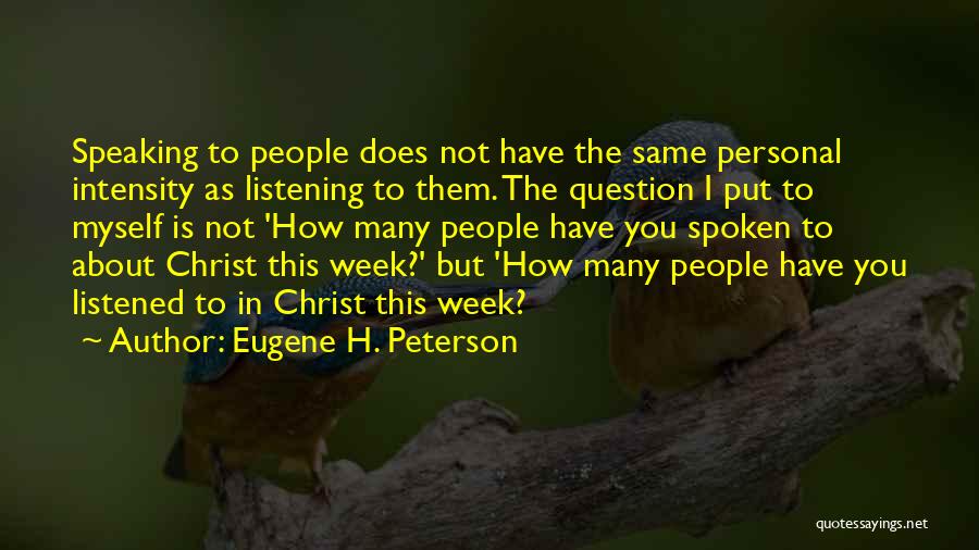 Eugene H. Peterson Quotes: Speaking To People Does Not Have The Same Personal Intensity As Listening To Them. The Question I Put To Myself