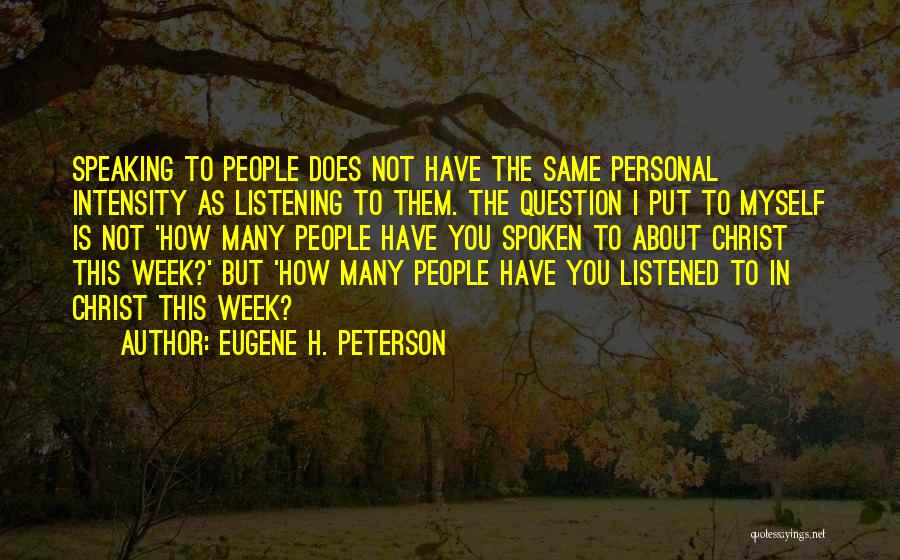 Eugene H. Peterson Quotes: Speaking To People Does Not Have The Same Personal Intensity As Listening To Them. The Question I Put To Myself