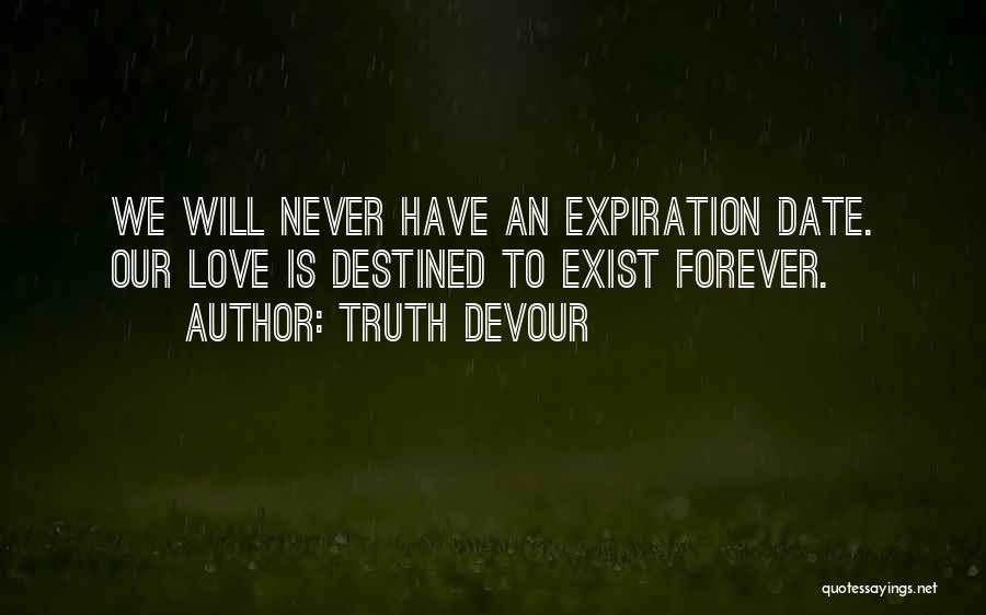 Truth Devour Quotes: We Will Never Have An Expiration Date. Our Love Is Destined To Exist Forever.