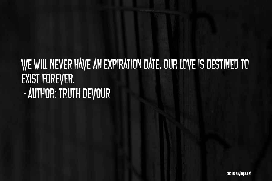 Truth Devour Quotes: We Will Never Have An Expiration Date. Our Love Is Destined To Exist Forever.