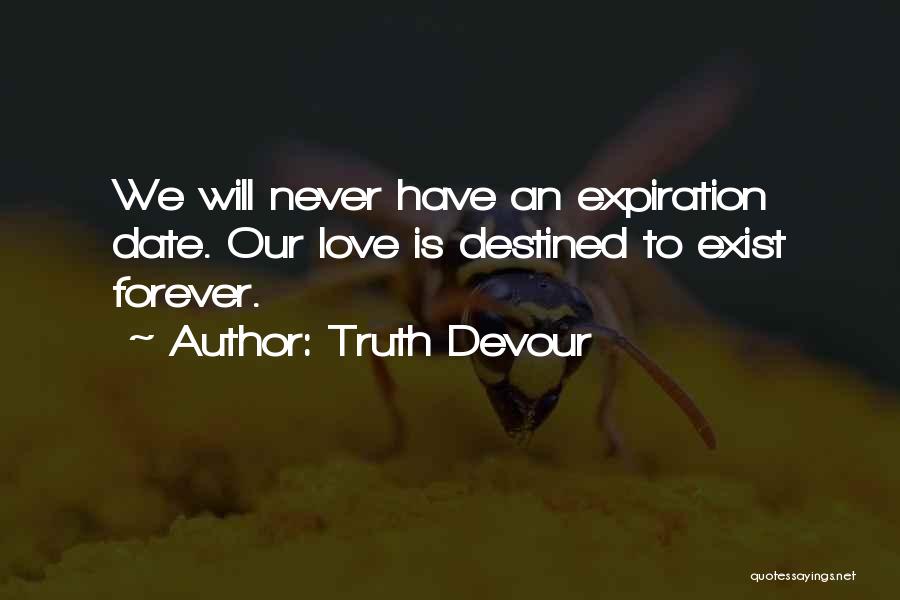 Truth Devour Quotes: We Will Never Have An Expiration Date. Our Love Is Destined To Exist Forever.