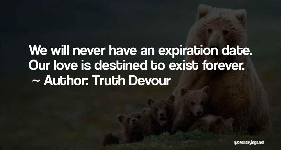 Truth Devour Quotes: We Will Never Have An Expiration Date. Our Love Is Destined To Exist Forever.