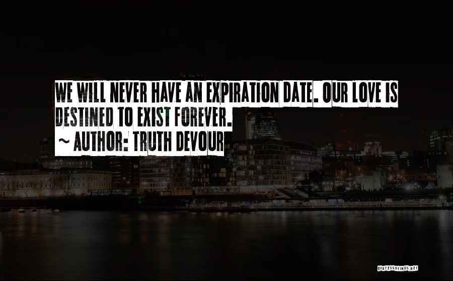 Truth Devour Quotes: We Will Never Have An Expiration Date. Our Love Is Destined To Exist Forever.