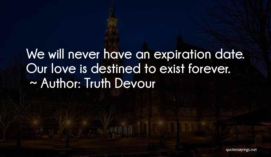 Truth Devour Quotes: We Will Never Have An Expiration Date. Our Love Is Destined To Exist Forever.