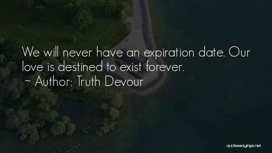 Truth Devour Quotes: We Will Never Have An Expiration Date. Our Love Is Destined To Exist Forever.