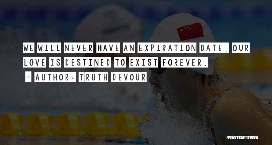 Truth Devour Quotes: We Will Never Have An Expiration Date. Our Love Is Destined To Exist Forever.