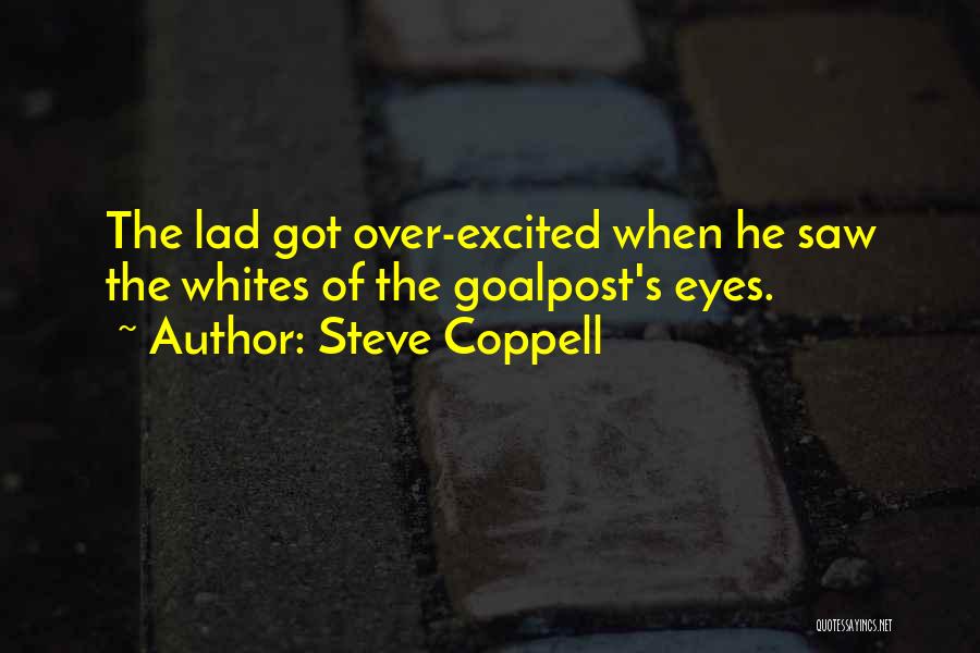 Steve Coppell Quotes: The Lad Got Over-excited When He Saw The Whites Of The Goalpost's Eyes.