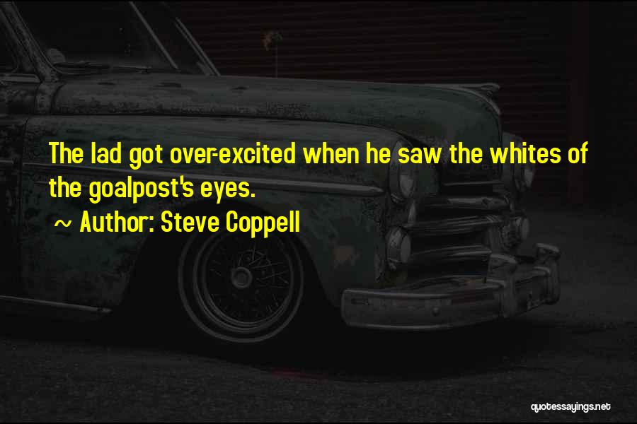 Steve Coppell Quotes: The Lad Got Over-excited When He Saw The Whites Of The Goalpost's Eyes.