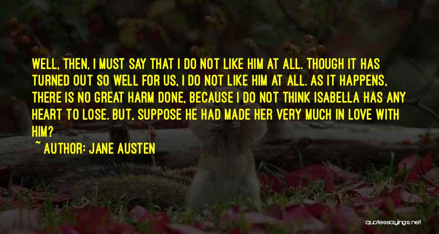 Jane Austen Quotes: Well, Then, I Must Say That I Do Not Like Him At All. Though It Has Turned Out So Well