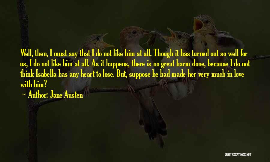 Jane Austen Quotes: Well, Then, I Must Say That I Do Not Like Him At All. Though It Has Turned Out So Well