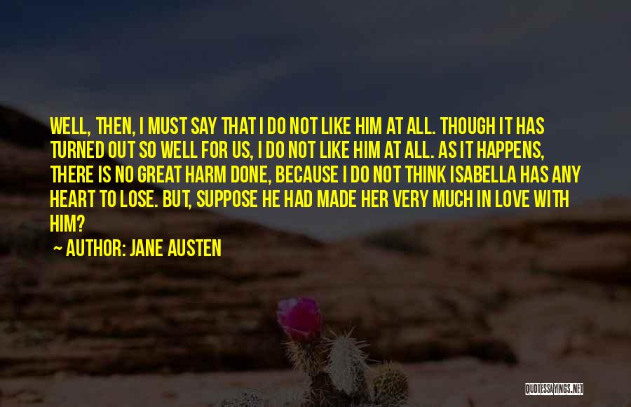 Jane Austen Quotes: Well, Then, I Must Say That I Do Not Like Him At All. Though It Has Turned Out So Well