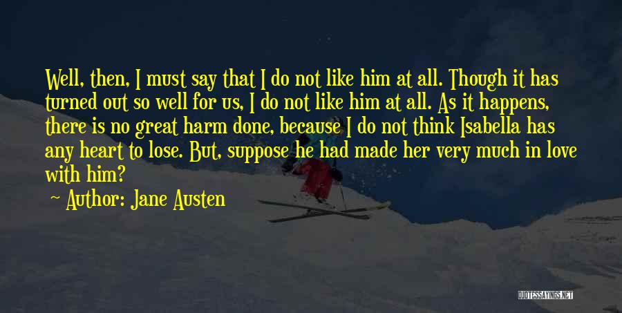 Jane Austen Quotes: Well, Then, I Must Say That I Do Not Like Him At All. Though It Has Turned Out So Well