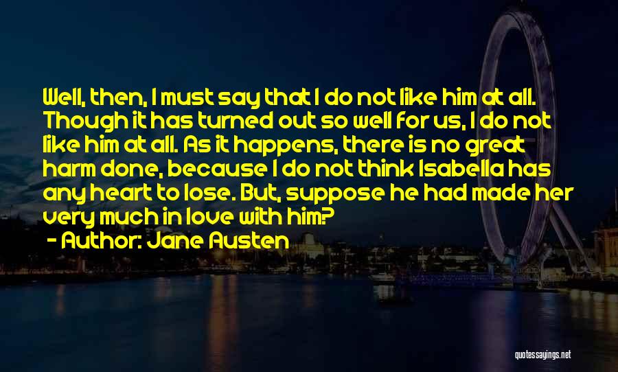 Jane Austen Quotes: Well, Then, I Must Say That I Do Not Like Him At All. Though It Has Turned Out So Well