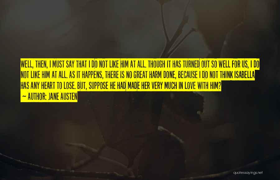 Jane Austen Quotes: Well, Then, I Must Say That I Do Not Like Him At All. Though It Has Turned Out So Well