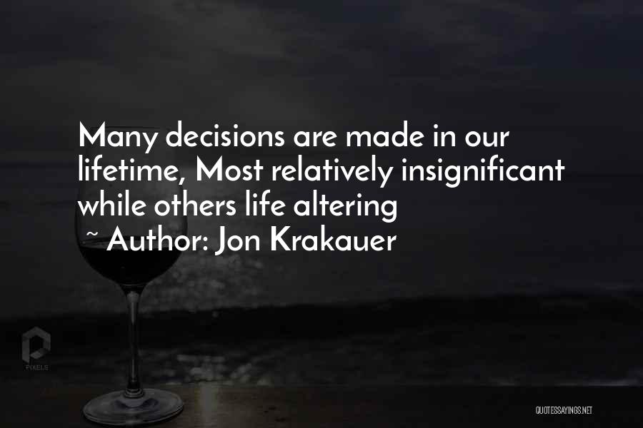 Jon Krakauer Quotes: Many Decisions Are Made In Our Lifetime, Most Relatively Insignificant While Others Life Altering