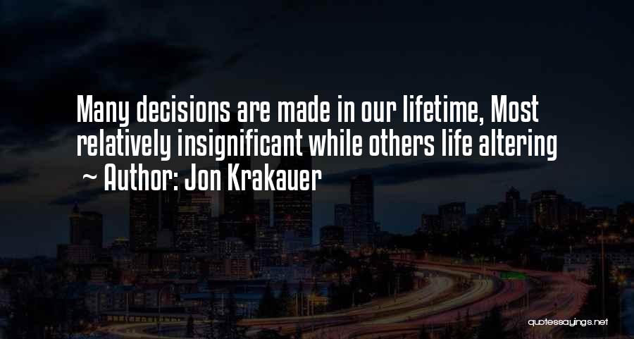 Jon Krakauer Quotes: Many Decisions Are Made In Our Lifetime, Most Relatively Insignificant While Others Life Altering