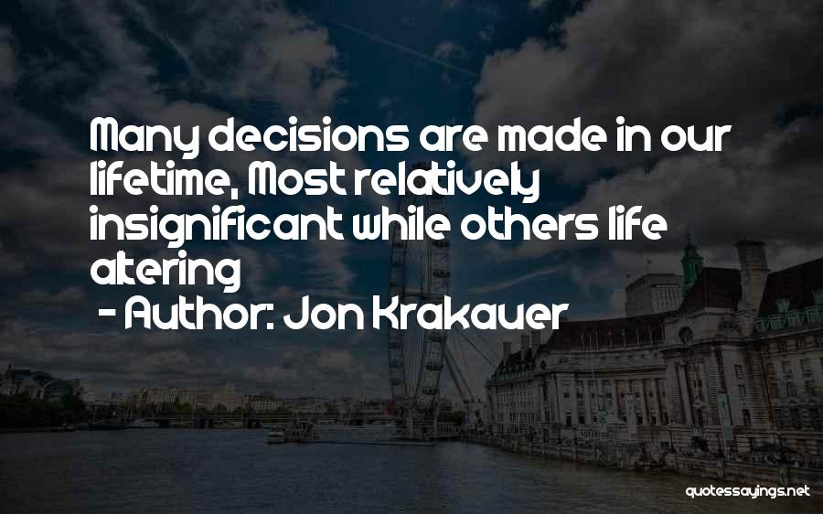 Jon Krakauer Quotes: Many Decisions Are Made In Our Lifetime, Most Relatively Insignificant While Others Life Altering