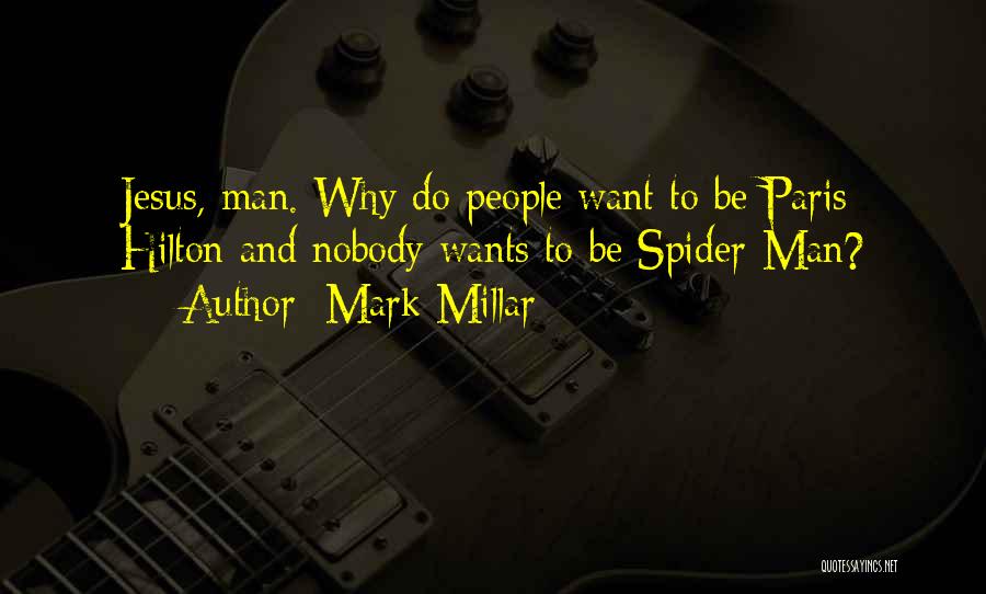Mark Millar Quotes: Jesus, Man. Why Do People Want To Be Paris Hilton And Nobody Wants To Be Spider-man?