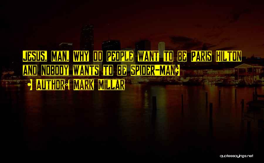 Mark Millar Quotes: Jesus, Man. Why Do People Want To Be Paris Hilton And Nobody Wants To Be Spider-man?