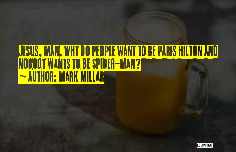 Mark Millar Quotes: Jesus, Man. Why Do People Want To Be Paris Hilton And Nobody Wants To Be Spider-man?