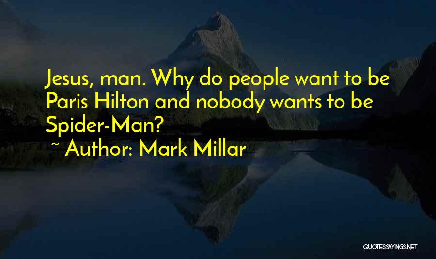 Mark Millar Quotes: Jesus, Man. Why Do People Want To Be Paris Hilton And Nobody Wants To Be Spider-man?