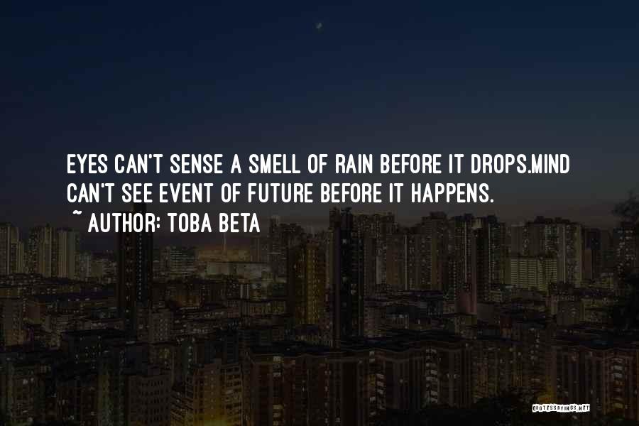 Toba Beta Quotes: Eyes Can't Sense A Smell Of Rain Before It Drops.mind Can't See Event Of Future Before It Happens.