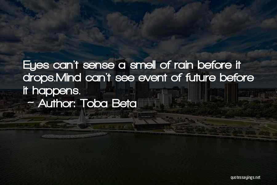 Toba Beta Quotes: Eyes Can't Sense A Smell Of Rain Before It Drops.mind Can't See Event Of Future Before It Happens.