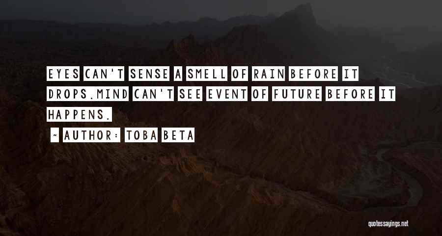 Toba Beta Quotes: Eyes Can't Sense A Smell Of Rain Before It Drops.mind Can't See Event Of Future Before It Happens.