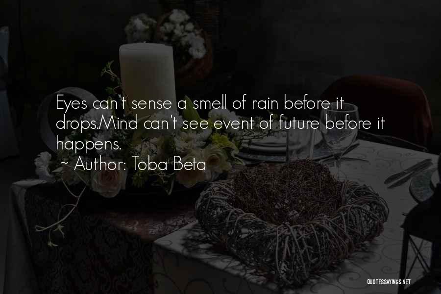 Toba Beta Quotes: Eyes Can't Sense A Smell Of Rain Before It Drops.mind Can't See Event Of Future Before It Happens.