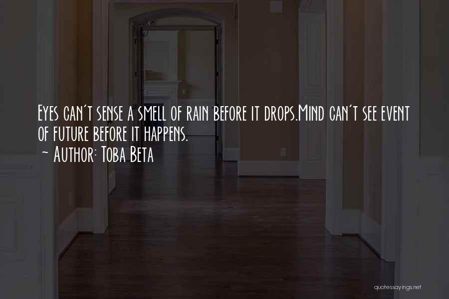 Toba Beta Quotes: Eyes Can't Sense A Smell Of Rain Before It Drops.mind Can't See Event Of Future Before It Happens.