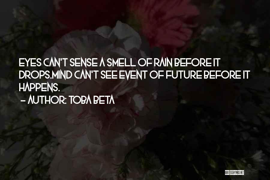 Toba Beta Quotes: Eyes Can't Sense A Smell Of Rain Before It Drops.mind Can't See Event Of Future Before It Happens.