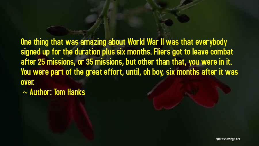 Tom Hanks Quotes: One Thing That Was Amazing About World War Ii Was That Everybody Signed Up For The Duration Plus Six Months.