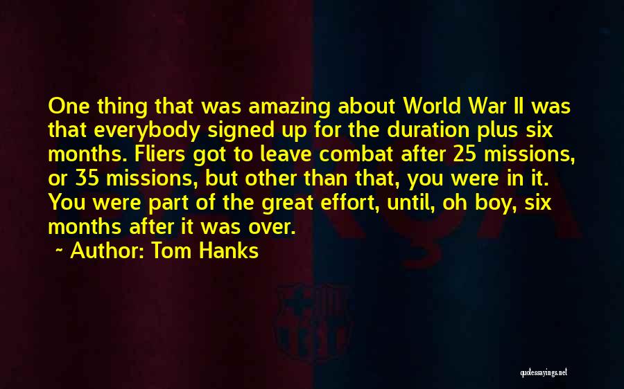 Tom Hanks Quotes: One Thing That Was Amazing About World War Ii Was That Everybody Signed Up For The Duration Plus Six Months.