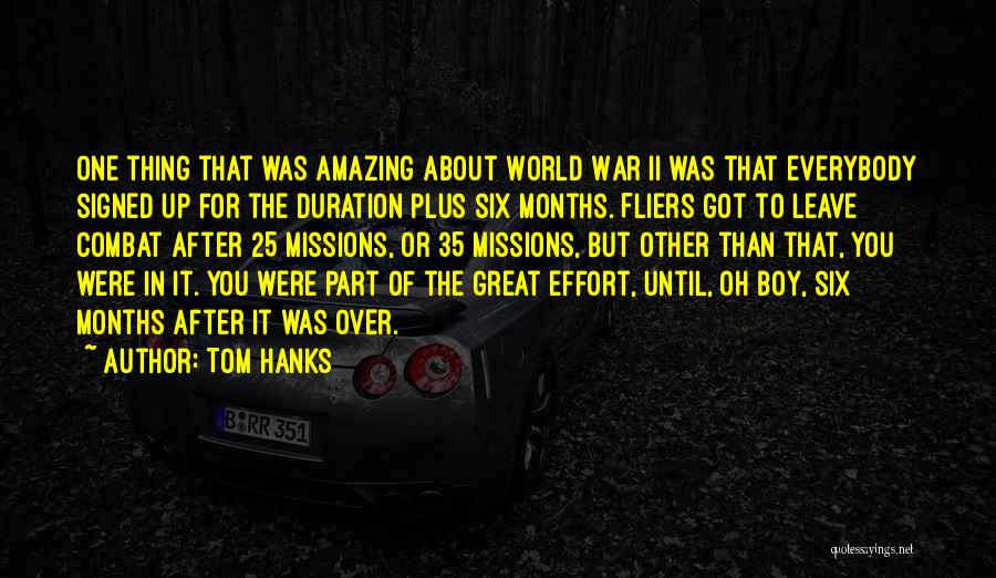 Tom Hanks Quotes: One Thing That Was Amazing About World War Ii Was That Everybody Signed Up For The Duration Plus Six Months.