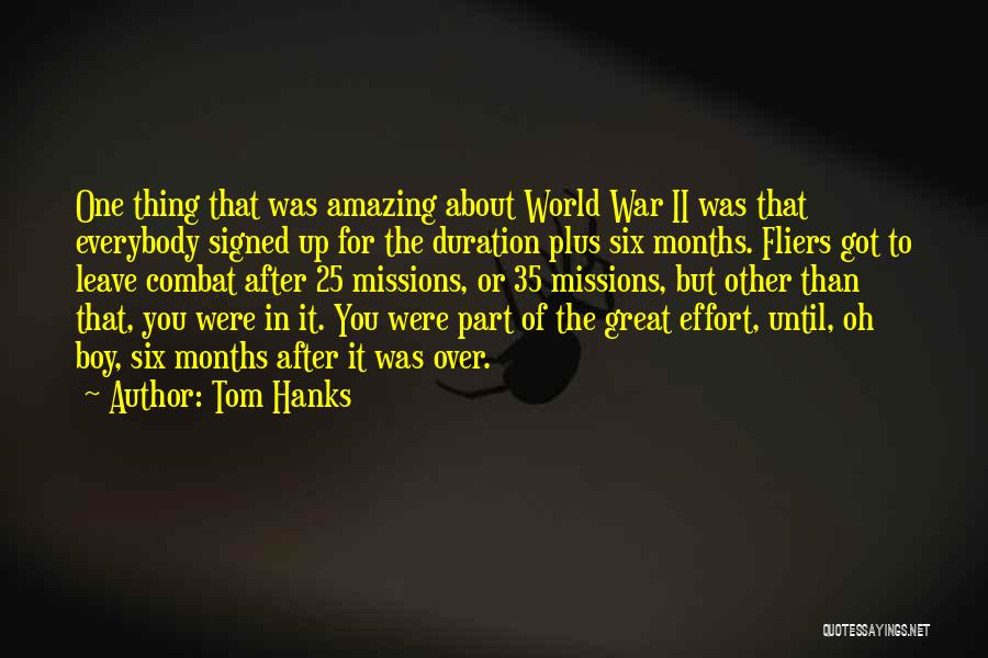 Tom Hanks Quotes: One Thing That Was Amazing About World War Ii Was That Everybody Signed Up For The Duration Plus Six Months.