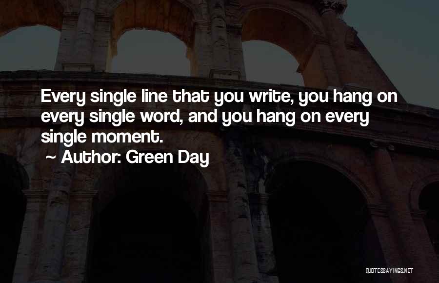 Green Day Quotes: Every Single Line That You Write, You Hang On Every Single Word, And You Hang On Every Single Moment.