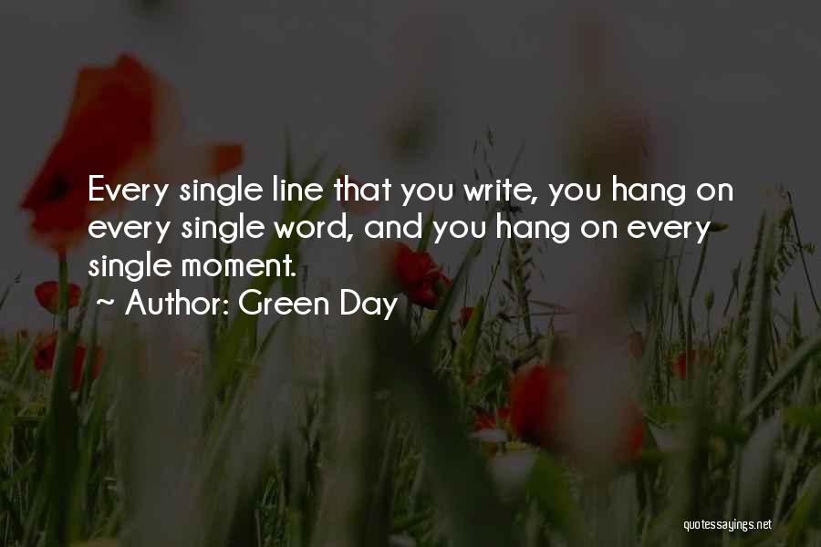 Green Day Quotes: Every Single Line That You Write, You Hang On Every Single Word, And You Hang On Every Single Moment.