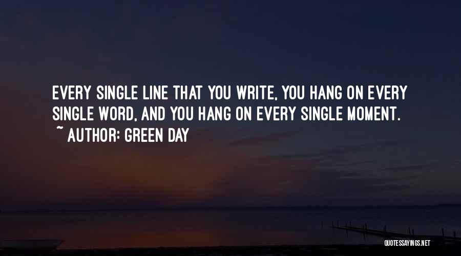 Green Day Quotes: Every Single Line That You Write, You Hang On Every Single Word, And You Hang On Every Single Moment.