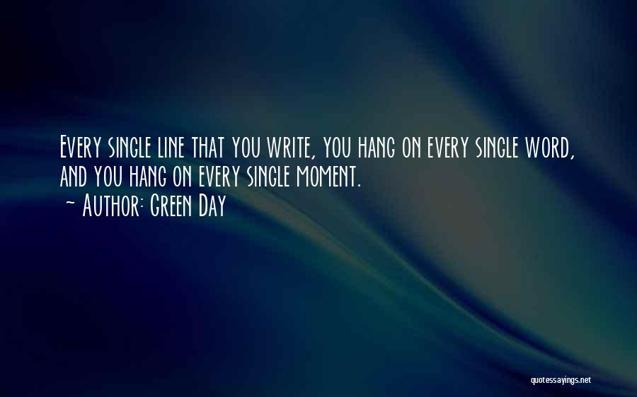Green Day Quotes: Every Single Line That You Write, You Hang On Every Single Word, And You Hang On Every Single Moment.