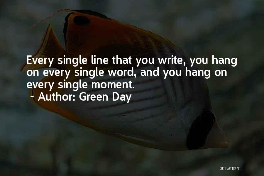 Green Day Quotes: Every Single Line That You Write, You Hang On Every Single Word, And You Hang On Every Single Moment.