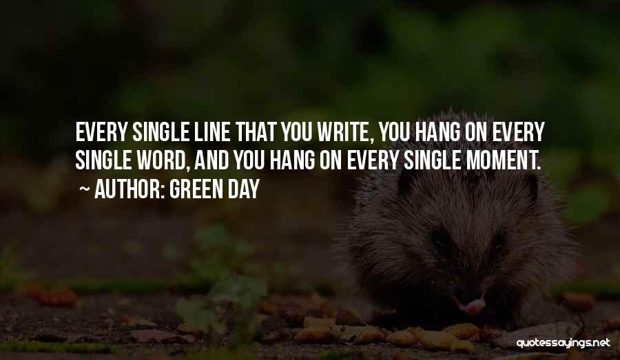 Green Day Quotes: Every Single Line That You Write, You Hang On Every Single Word, And You Hang On Every Single Moment.