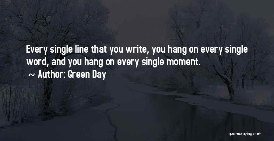 Green Day Quotes: Every Single Line That You Write, You Hang On Every Single Word, And You Hang On Every Single Moment.