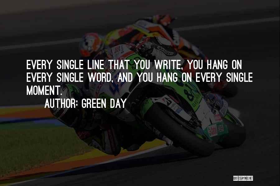 Green Day Quotes: Every Single Line That You Write, You Hang On Every Single Word, And You Hang On Every Single Moment.