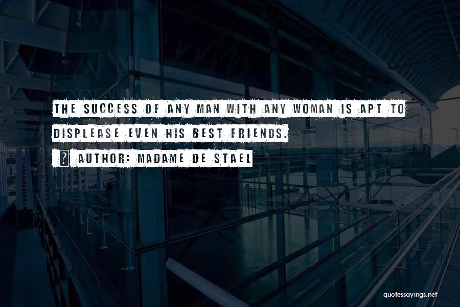 Madame De Stael Quotes: The Success Of Any Man With Any Woman Is Apt To Displease Even His Best Friends.