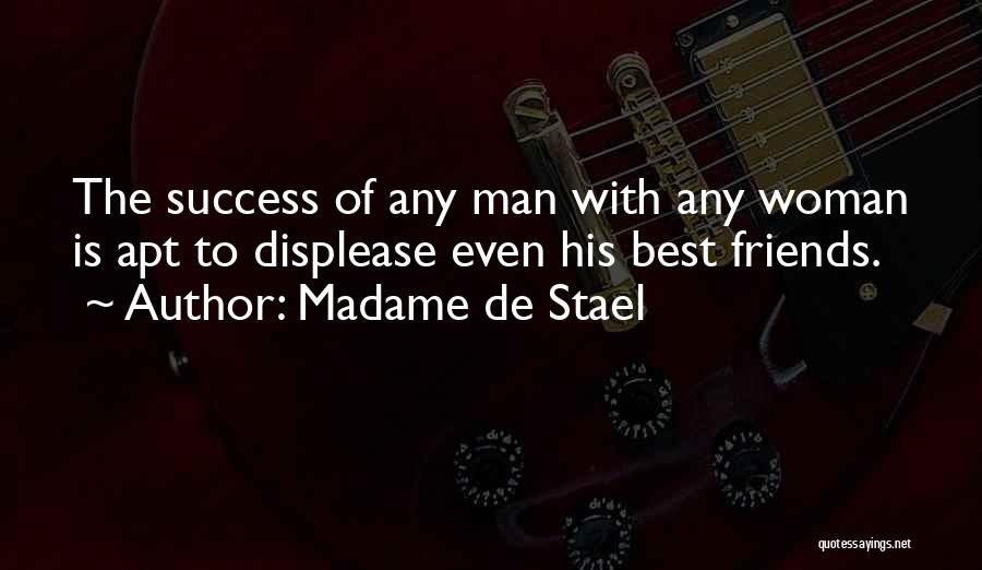 Madame De Stael Quotes: The Success Of Any Man With Any Woman Is Apt To Displease Even His Best Friends.