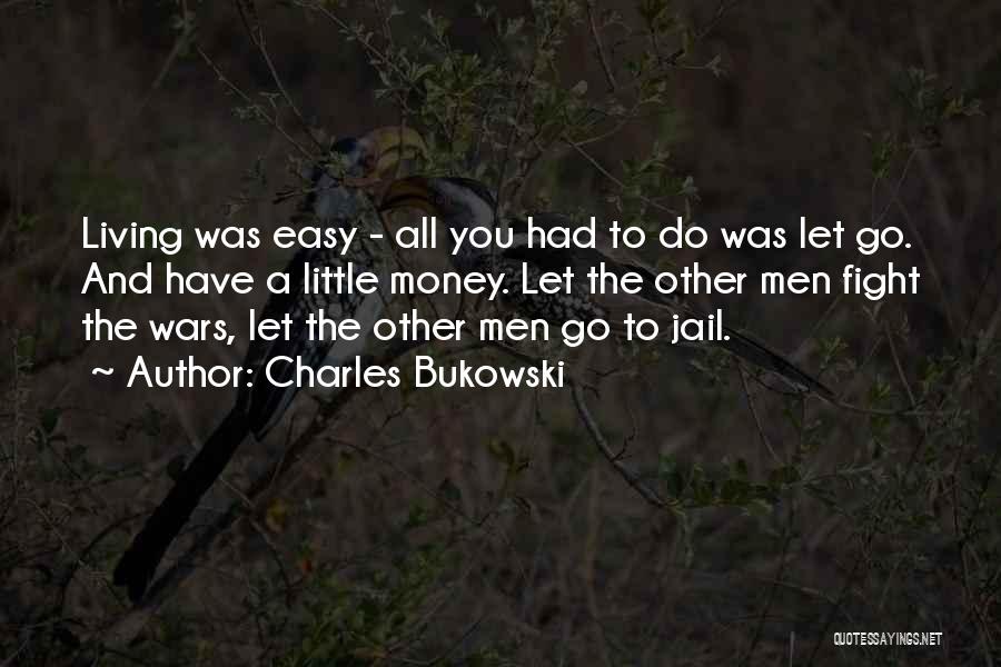 Charles Bukowski Quotes: Living Was Easy - All You Had To Do Was Let Go. And Have A Little Money. Let The Other