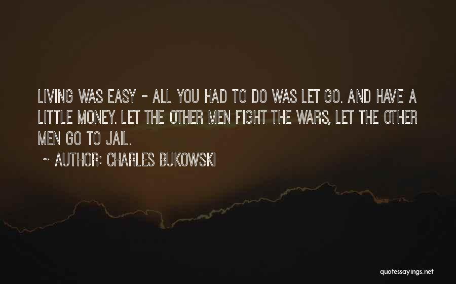 Charles Bukowski Quotes: Living Was Easy - All You Had To Do Was Let Go. And Have A Little Money. Let The Other