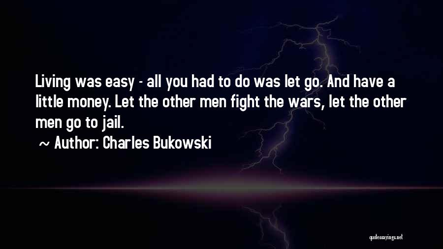 Charles Bukowski Quotes: Living Was Easy - All You Had To Do Was Let Go. And Have A Little Money. Let The Other