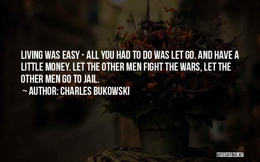 Charles Bukowski Quotes: Living Was Easy - All You Had To Do Was Let Go. And Have A Little Money. Let The Other